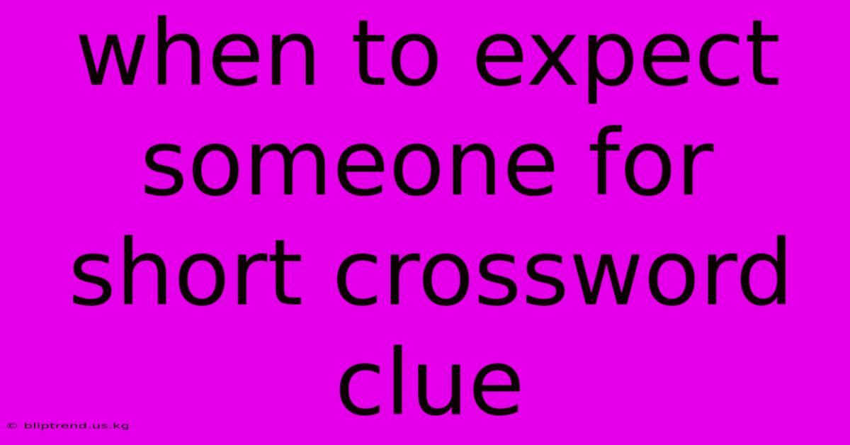 When To Expect Someone For Short Crossword Clue