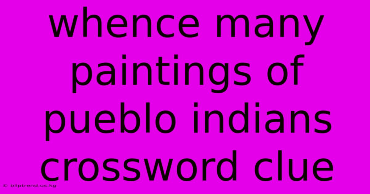 Whence Many Paintings Of Pueblo Indians Crossword Clue