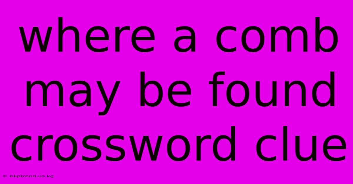 Where A Comb May Be Found Crossword Clue