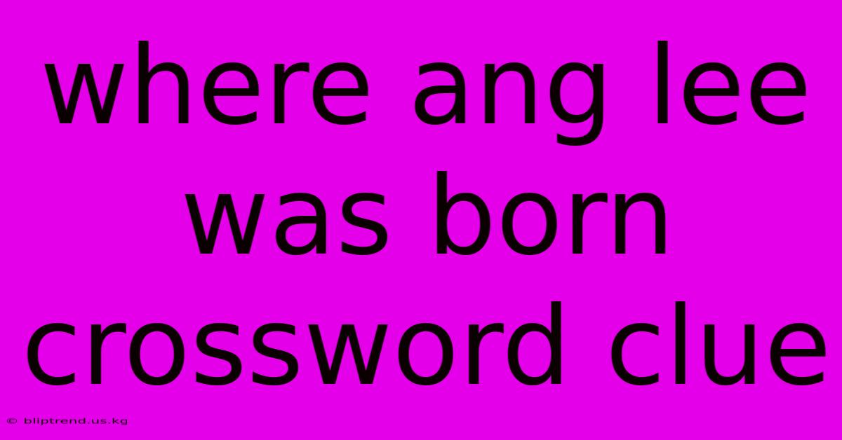 Where Ang Lee Was Born Crossword Clue