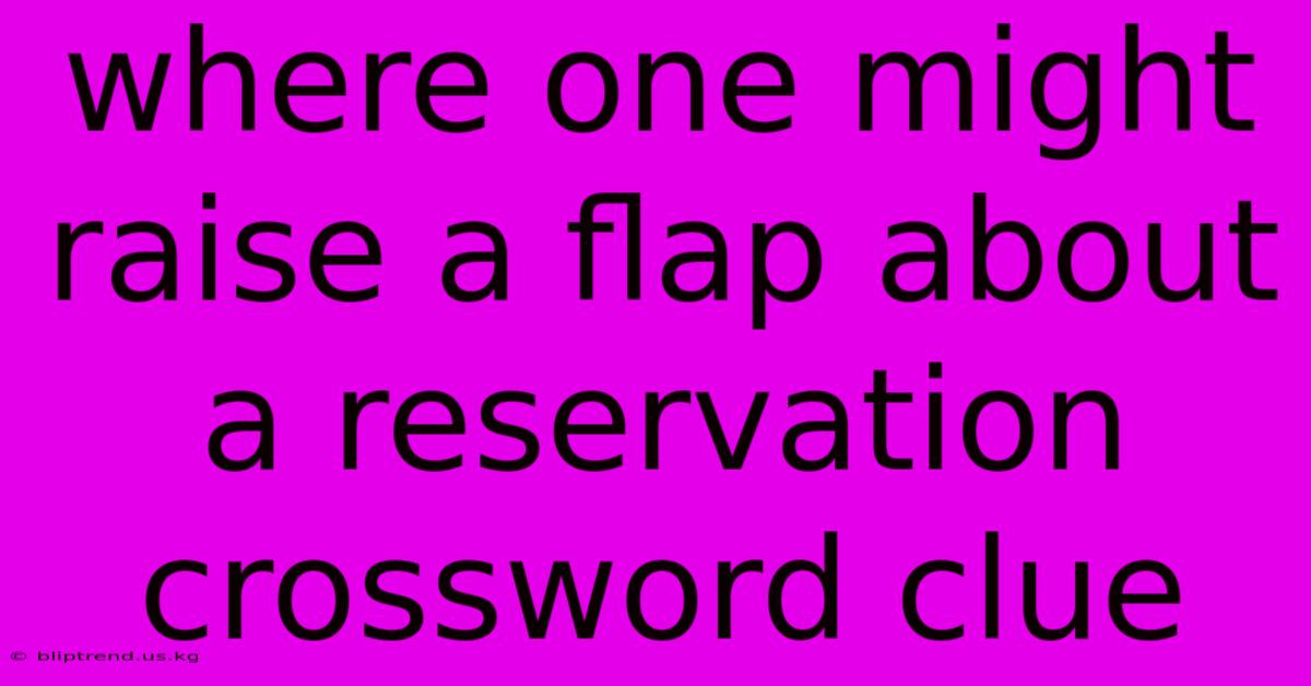 Where One Might Raise A Flap About A Reservation Crossword Clue