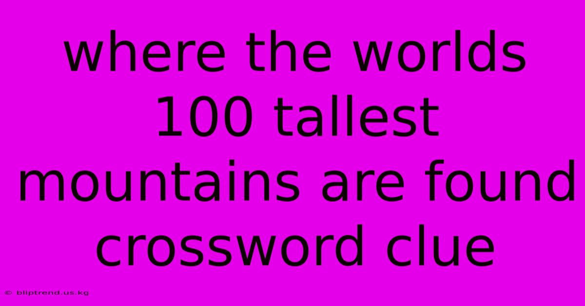 Where The Worlds 100 Tallest Mountains Are Found Crossword Clue