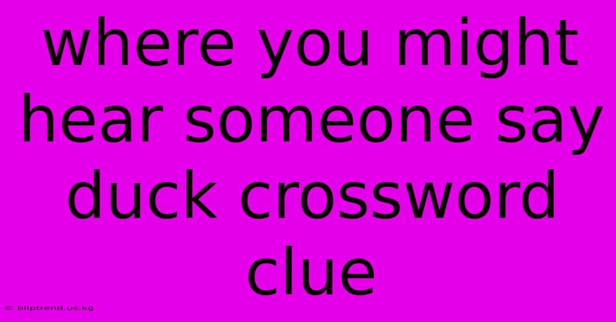 Where You Might Hear Someone Say Duck Crossword Clue