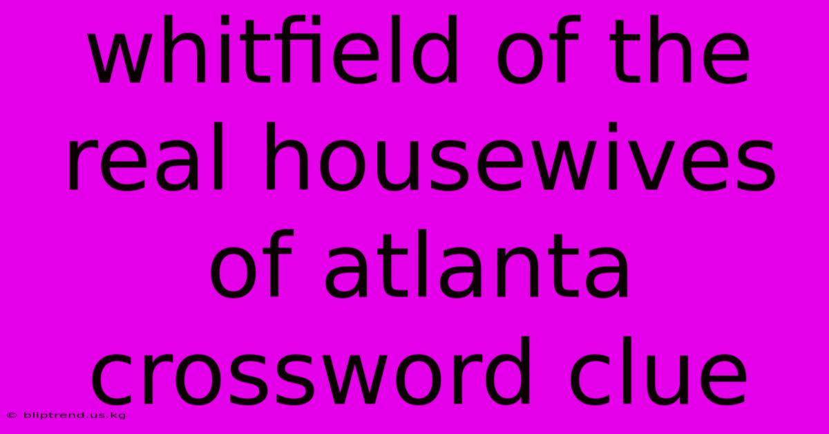 Whitfield Of The Real Housewives Of Atlanta Crossword Clue