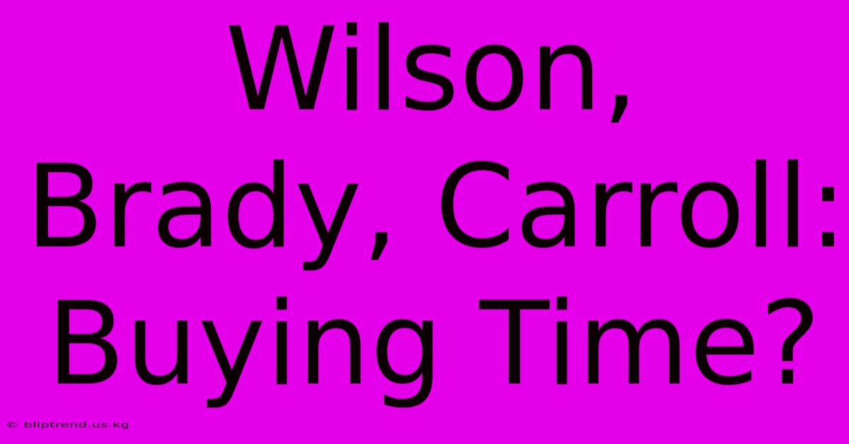 Wilson, Brady, Carroll: Buying Time?