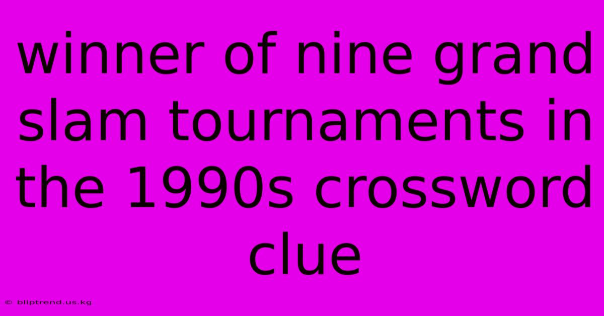 Winner Of Nine Grand Slam Tournaments In The 1990s Crossword Clue