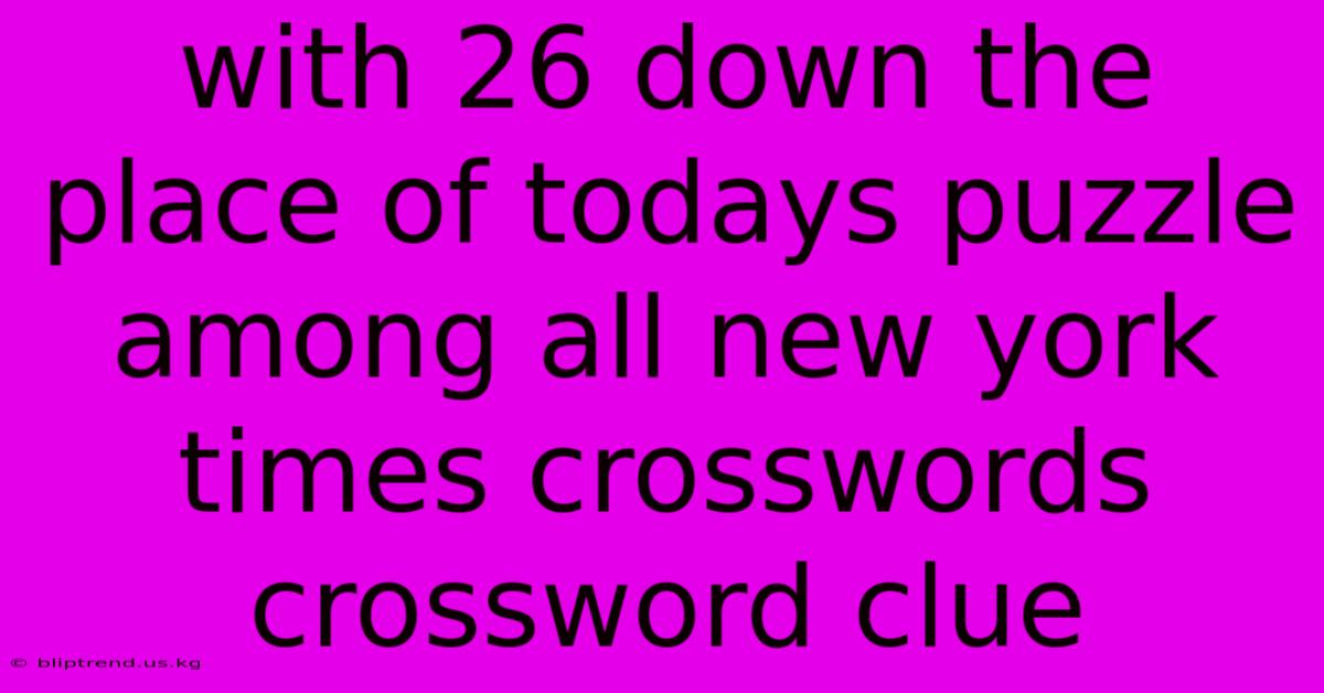 With 26 Down The Place Of Todays Puzzle Among All New York Times Crosswords Crossword Clue