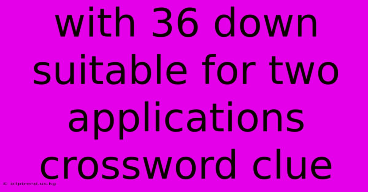 With 36 Down Suitable For Two Applications Crossword Clue