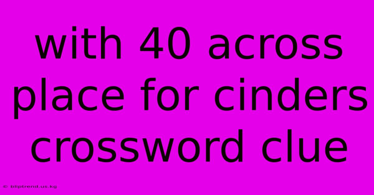 With 40 Across Place For Cinders Crossword Clue