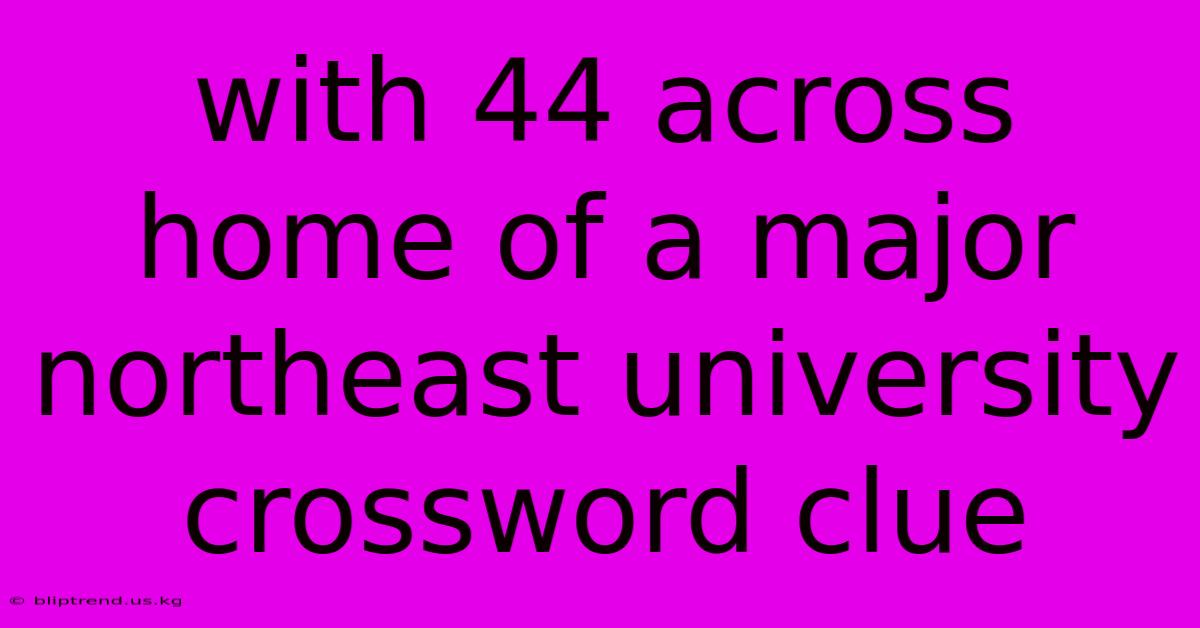 With 44 Across Home Of A Major Northeast University Crossword Clue