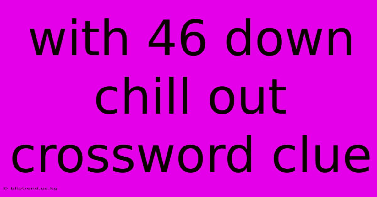 With 46 Down Chill Out Crossword Clue