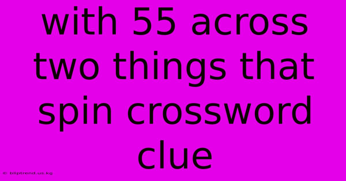 With 55 Across Two Things That Spin Crossword Clue