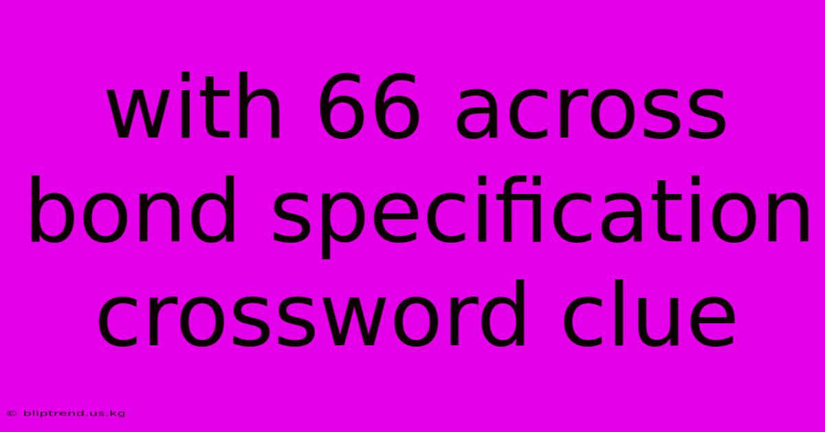 With 66 Across Bond Specification Crossword Clue