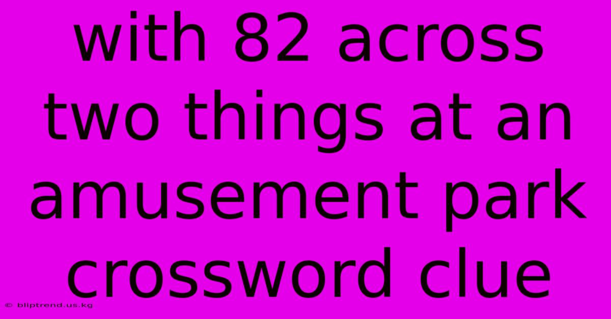 With 82 Across Two Things At An Amusement Park Crossword Clue