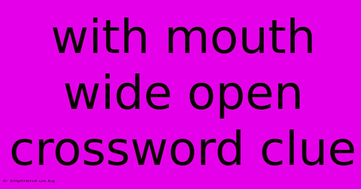 With Mouth Wide Open Crossword Clue