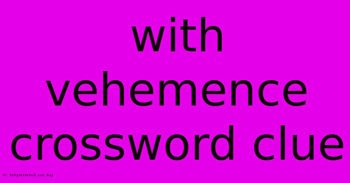 With Vehemence Crossword Clue