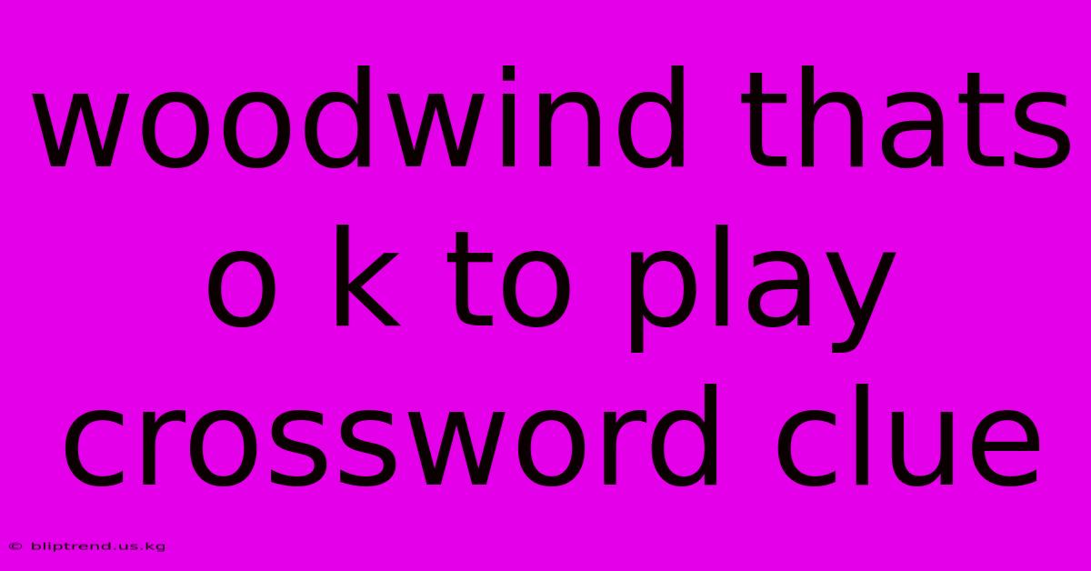 Woodwind Thats O K To Play Crossword Clue