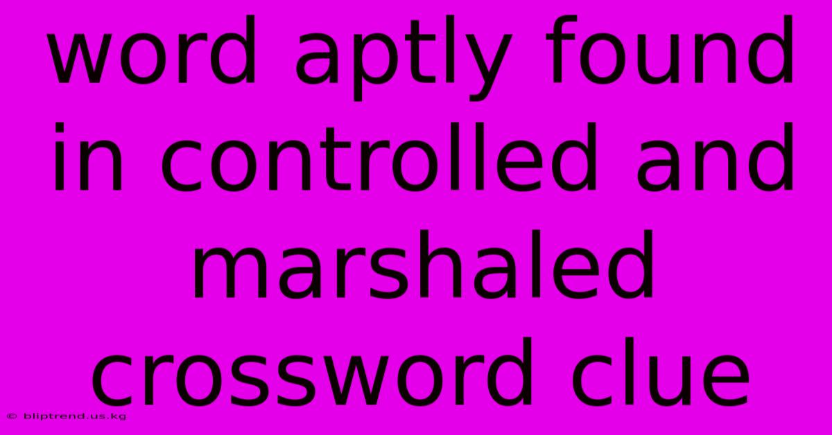 Word Aptly Found In Controlled And Marshaled Crossword Clue