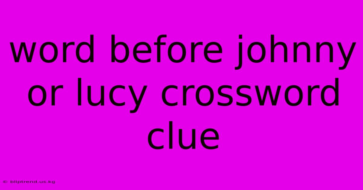 Word Before Johnny Or Lucy Crossword Clue