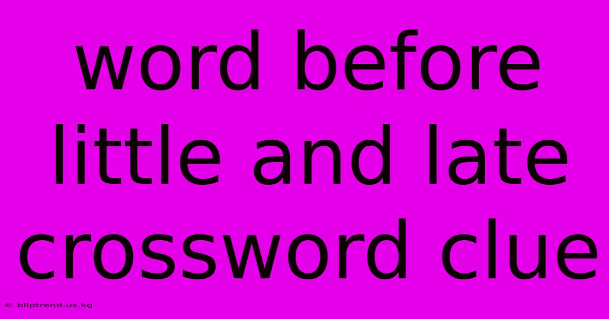 Word Before Little And Late Crossword Clue