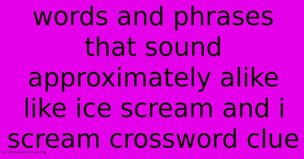 Words And Phrases That Sound Approximately Alike Like Ice Scream And I Scream Crossword Clue