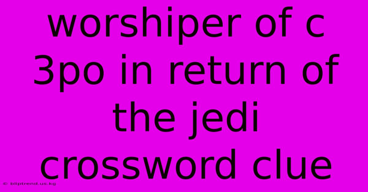 Worshiper Of C 3po In Return Of The Jedi Crossword Clue