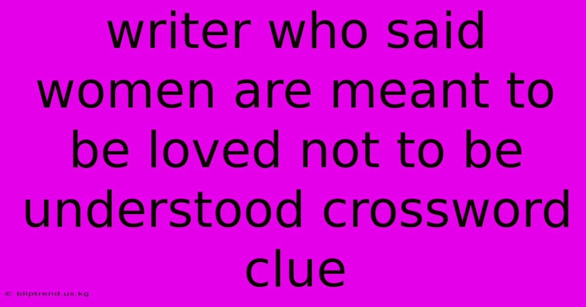 Writer Who Said Women Are Meant To Be Loved Not To Be Understood Crossword Clue