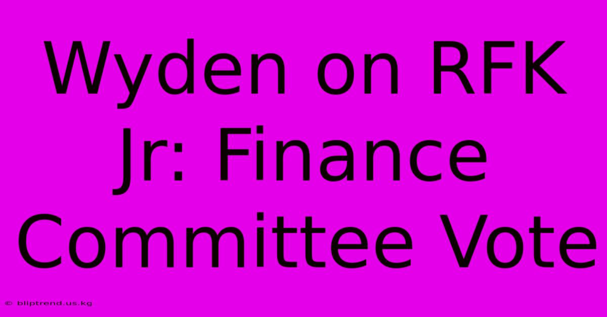 Wyden On RFK Jr: Finance Committee Vote