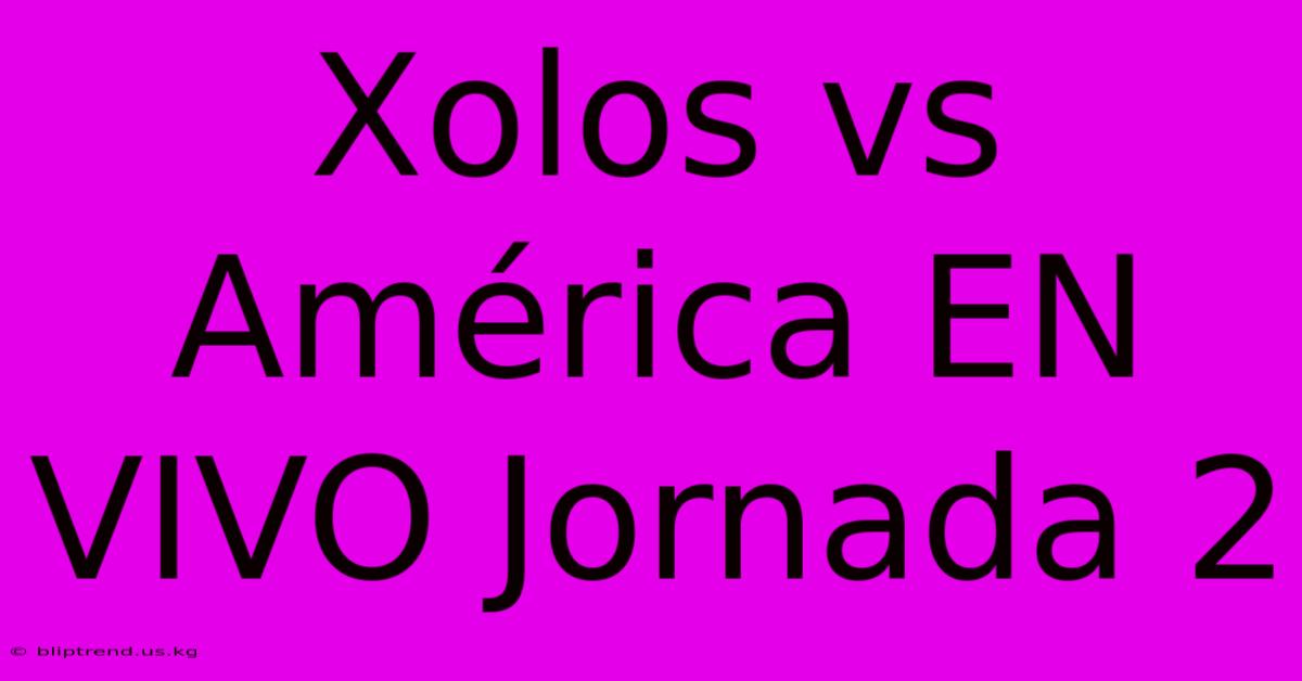 Xolos Vs América EN VIVO Jornada 2