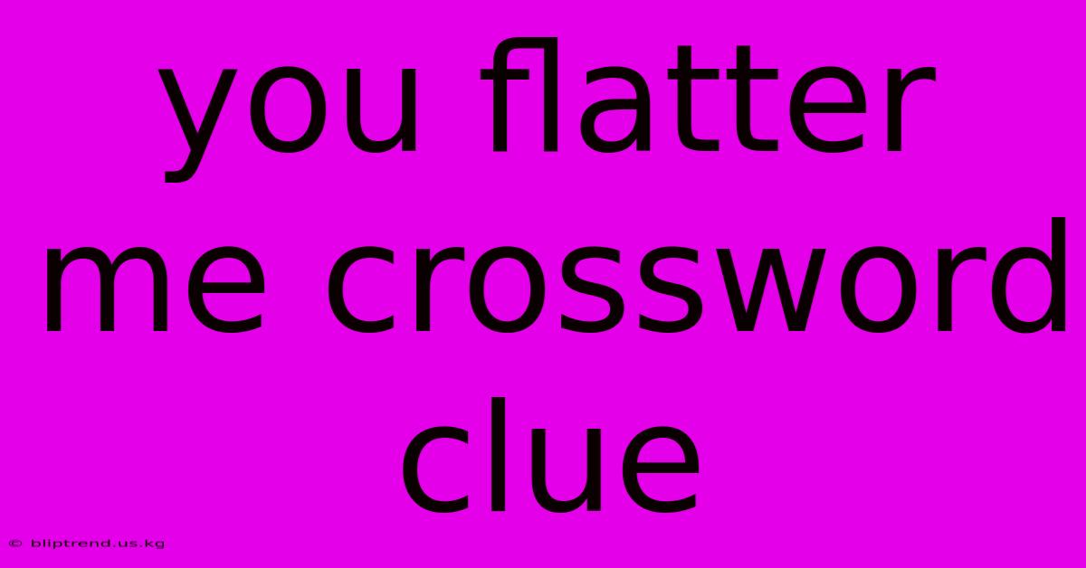 You Flatter Me Crossword Clue