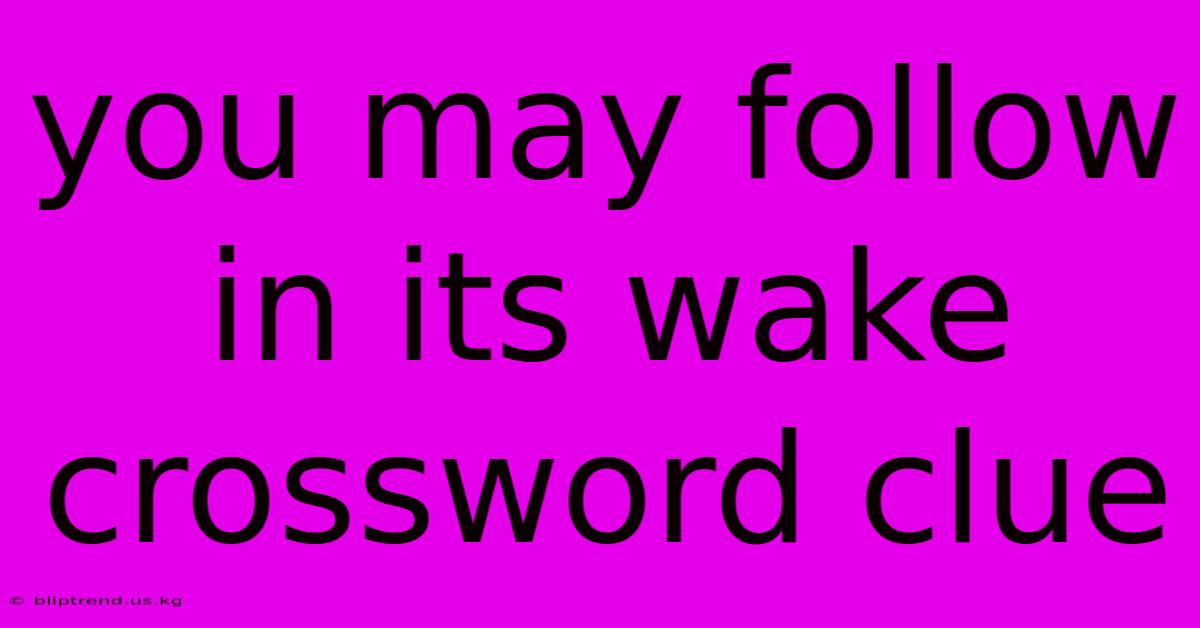 You May Follow In Its Wake Crossword Clue