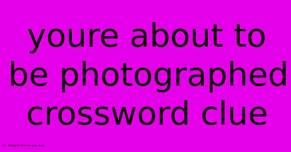 Youre About To Be Photographed Crossword Clue