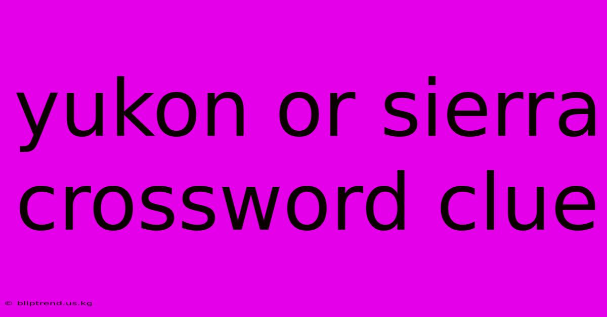 Yukon Or Sierra Crossword Clue